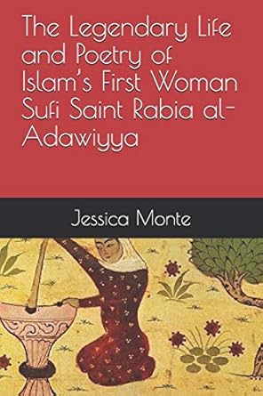 the legendary life and poetry of islams first woman sufi saint rabia al adawiyya tracing the path of her