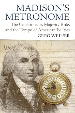 madisons metronome the constitution majority rule and the tempo of american politics 1st edition greg weiner