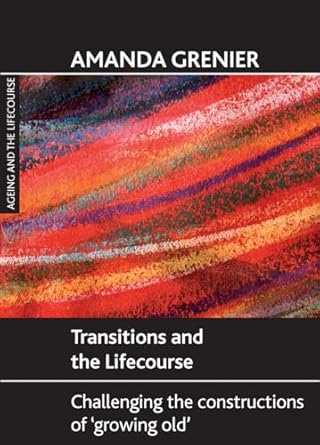 transitions and the lifecourse challenging the constructions of growing old 1st edition amanda grenier
