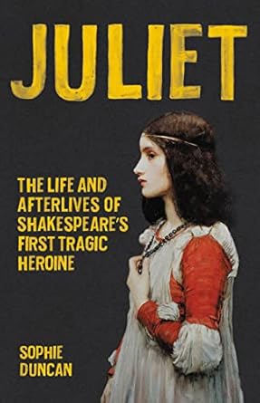 juliet the life and afterlives of shakespeares first tragic heroine 1st edition sophie duncan 1541600320,