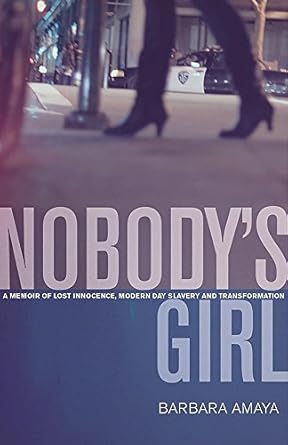 nobodys girl a memoir of lost innocence modern day slavery and transformation 1st edition barbara amaya