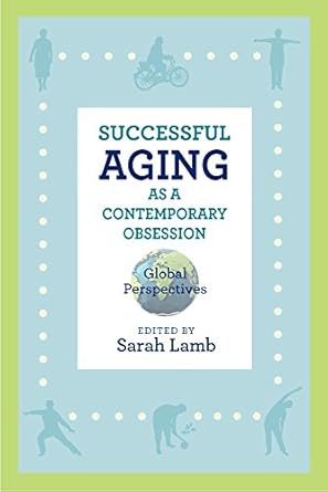 successful aging as a contemporary obsession global perspectives 1st edition sarah lamb ,susan reynolds whyte