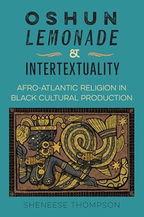 oshun lemonade and intertextuality afro atlantic religion in black cultural production 1st edition sheneese