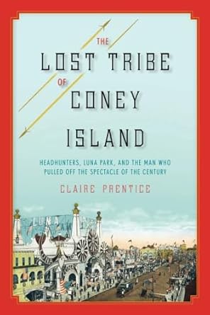 the lost tribe of coney island headhunters luna park and the man who pulled off the spectacle of the century