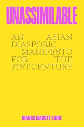 unassimilable an asian diasporic manifesto for the twenty first century 1st edition bianca mabute louie