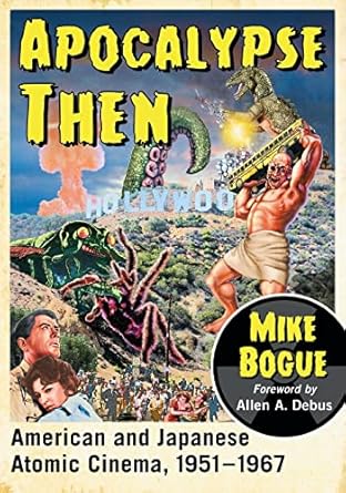 apocalypse then american and japanese atomic cinema 1951 1967 1st edition mike bogue 1476668418,