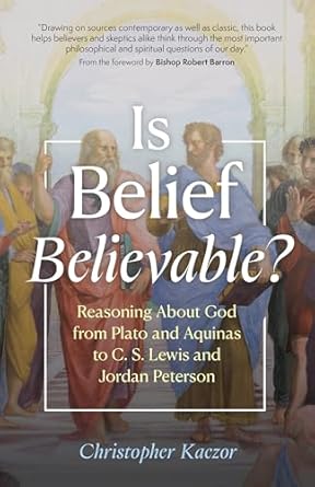 is belief believable reasoning about god from plato and aquinas to c s lewis and jordan peterson 1st edition