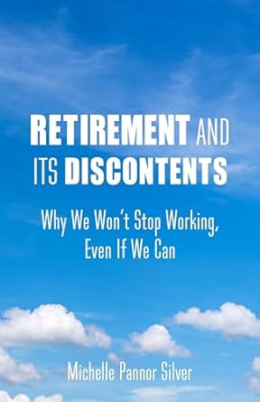 retirement and its discontents why we wont stop working even if we can 1st edition michelle pannor silver