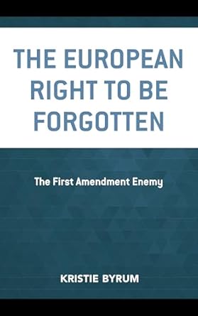 the european right to be forgotten the first amendment enemy 1st edition kristie byrum 1498549608,