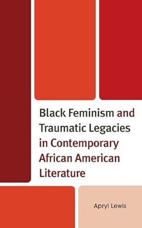 black feminism and traumatic legacies in contemporary african american literature 1st edition apryl lewis