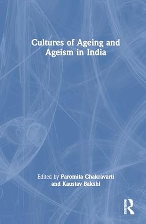 cultures of ageing and ageism in india 1st edition kaustav bakshi ,paromita chakravarti 036735229x,