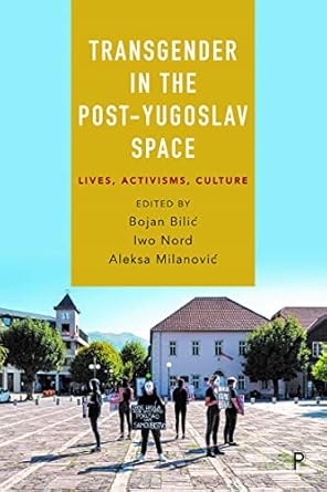 transgender in the post yugoslav space lives activisms culture 1st edition bojan bilic ,iwo nord ,aleksa
