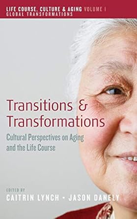 transitions and transformations cultural perspectives on aging and the life course 1st edition caitrin lynch