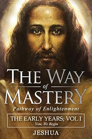 the way of mastery pathway of enlightenment jeshua the early years volume i 1st edition jeshua ben joseph