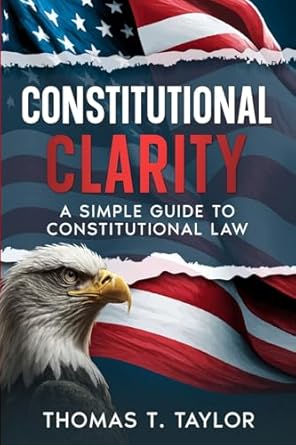 constitutional clarity a simple guide to constitutional law 1st edition thomas t taylor 1456641719,