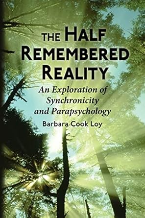 the half remembered reality an exploration of synchronicity and parapsychology 1st edition barbara cook loy