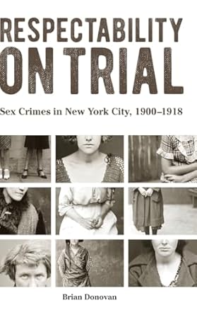respectability on trial sex crimes in new york city 1900 1918 1st edition brian donovan 143846195x,