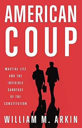 american coup how a terrified government is destroying the constitution 1st edition william m arkin