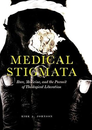 medical stigmata race medicine and the pursuit of theological liberation 1st edition kirk a johnson
