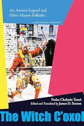 the witch coxol an ancient legend and other mayan folktales 1st edition pedro cholotio temo ,james d sexton