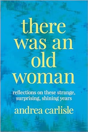 there was an old woman reflections on these strange surprising shining years 1st edition andrea carlisle
