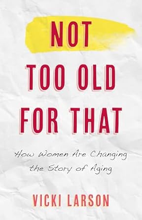 not too old for that how women are changing the story of aging 1st edition vicki larson ,wednesday martin