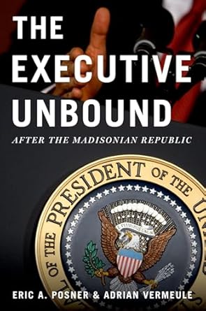 the executive unbound after the madisonian republic 1st edition eric a posner ,adrian vermeule 0199934037,