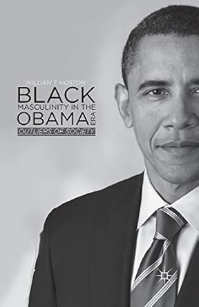 black masculinity in the obama era outliers of society 1st edition william t hoston 1349493333, 978-1349493333