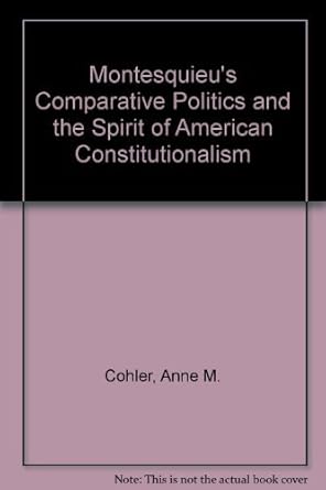 montesquieus comparative politics and the spirit of american constitutionalism 1st edition anne m cohler