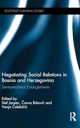 negotiating social relations in bosnia and herzegovina semiperipheral entanglements 1st edition stef jansen