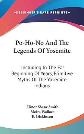 po ho no and the legends of yosemite including in the far beginning of years primitive myths of the yosemite
