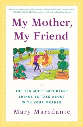 my mother my friend the ten most important things to talk about with your mother 1st edition mary marcdante