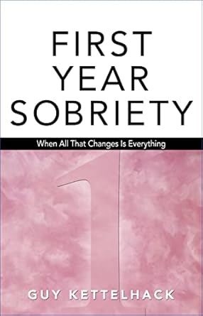 first year sobriety when all that changes is everything 1st edition guy kettelhack 1568382308, 978-1568382302