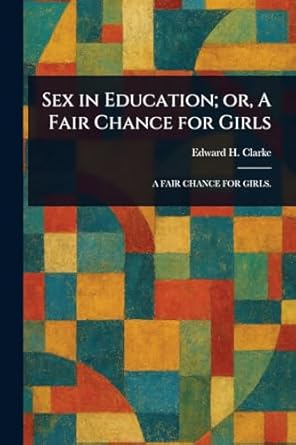 sex in education or a fair chance for girls 1st edition edward h clarke 1022966820, 978-1022966826