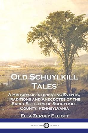 old schuylkill tales a history of interesting events traditions and anecdotes of the early settlers of