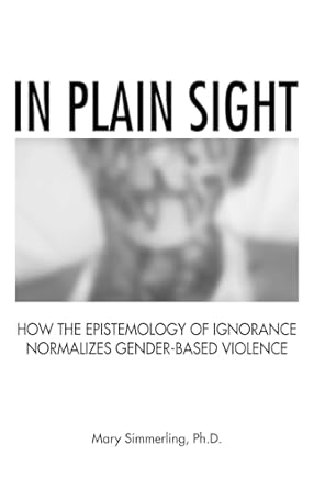 in plain sight how the epistemology of ignorance normalizes gender based violence 1st edition mary simmerling