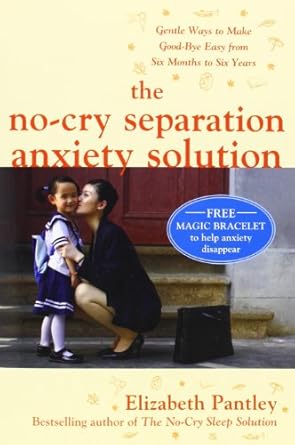 the no cry separation anxiety solution gentle ways to make good bye easy from six months to six years 1st