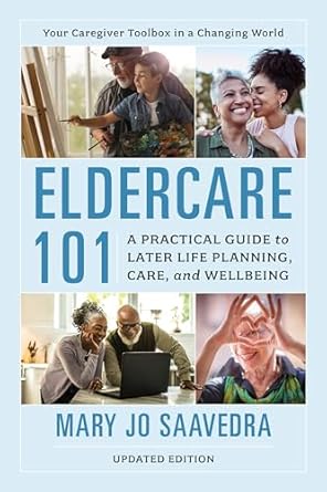 eldercare 101 a practical guide to later life planning care and wellbeing 1st edition mary jo saavedra