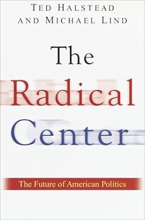 the radical center the future of american politics 1st edition michael halstead ,michael lind 0385500459,