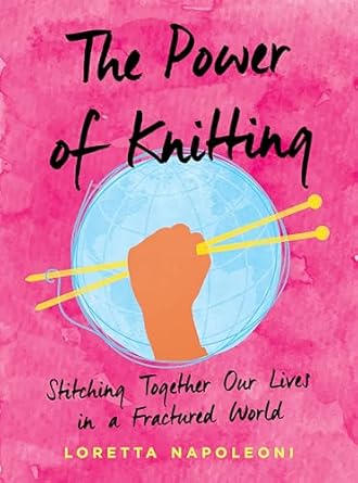 the power of knitting stitching together our lives in a fractured world 1st edition loretta napoleoni