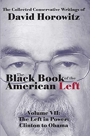 the black book of the american left volume 7 the left in power clinton to obama 1st edition david horowitz