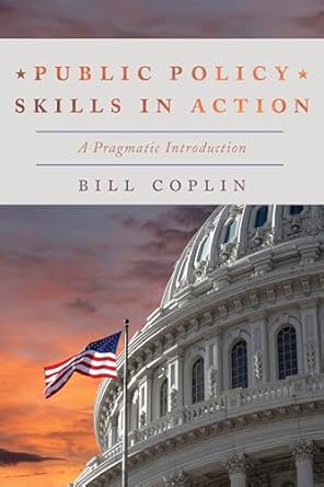public policy skills in action a pragmatic introduction 1st edition bill coplin 1538100193, 978-1538100196