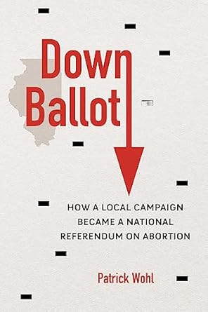 down ballot how a local campaign became a national referendum on abortion 1st edition patrick wohl