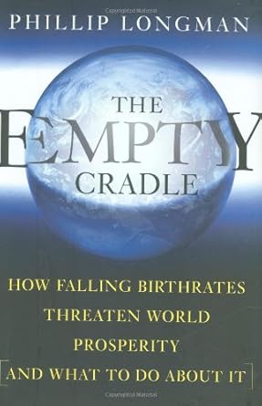 the empty cradle how falling birthrates threaten world prosperity and what to do about it 1st edition philip