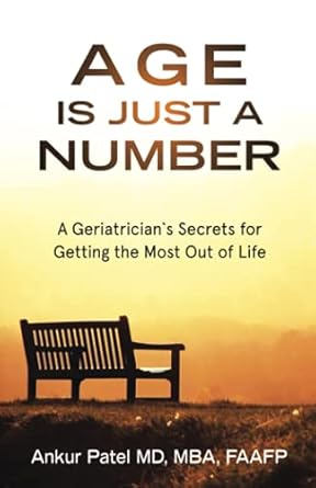 age is just a number a geriatricians secrets for getting the most out of life 1st edition dr ankur patel