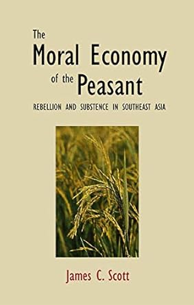 the moral economy of the peasant rebellion and subsistence in southeast asia 1st edition james c scott