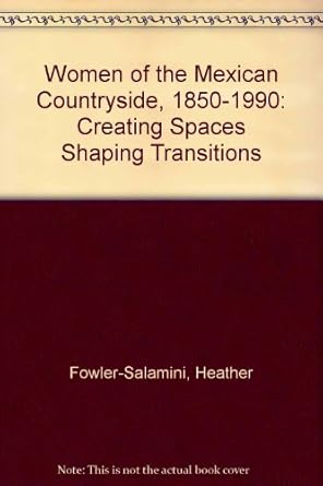 women of the mexican countryside 1850 1990 creating spaces shaping transitions 1st edition heather fowler