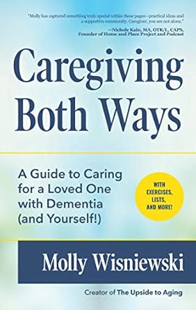 caregiving both ways a guide to caring for a loved one with dementia 1st edition molly wisniewski 1633539849,