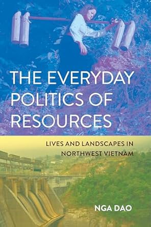 the everyday politics of resources lives and landscapes in northwest vietnam 1st edition nga dao 1501780875,