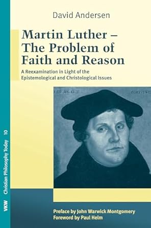 martin luther the problem with faith and reason a reexamination in light of the epistemological and